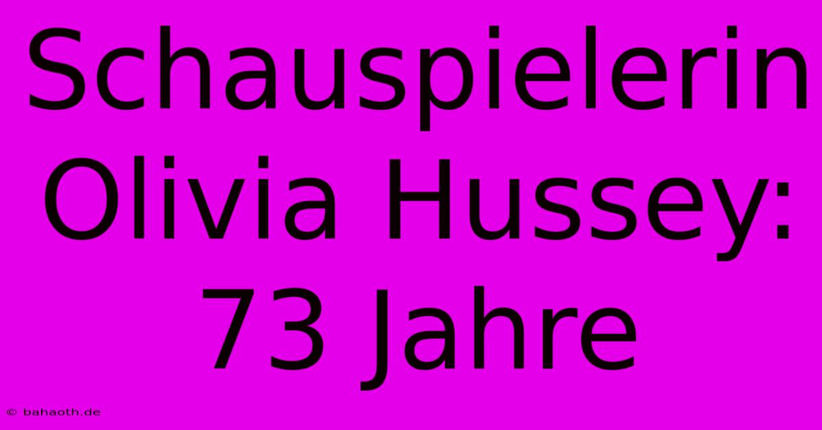 Schauspielerin Olivia Hussey: 73 Jahre