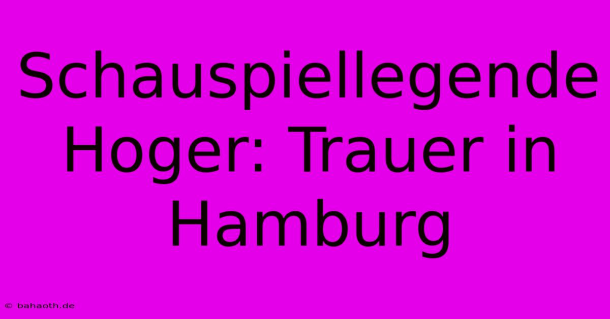 Schauspiellegende Hoger: Trauer In Hamburg