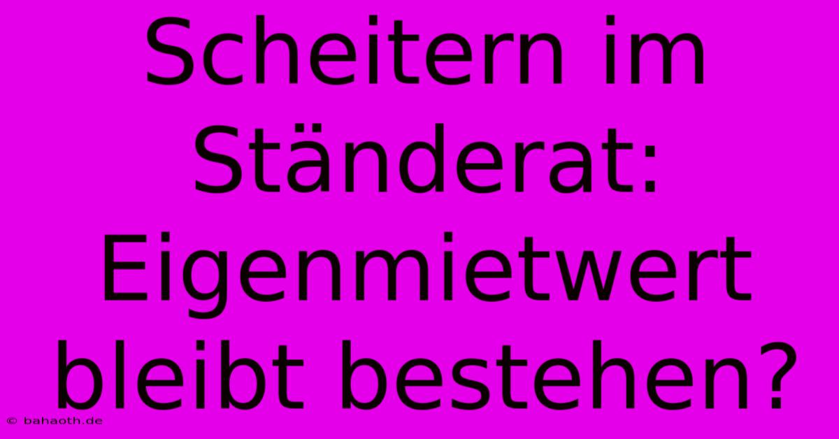 Scheitern Im Ständerat: Eigenmietwert Bleibt Bestehen?