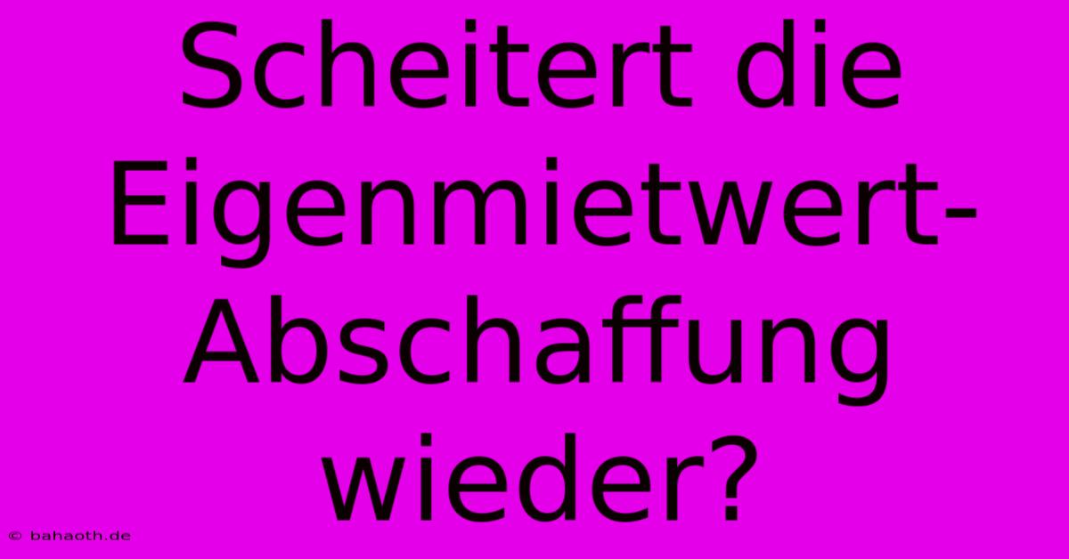 Scheitert Die Eigenmietwert-Abschaffung Wieder?