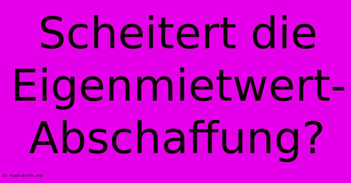 Scheitert Die Eigenmietwert-Abschaffung?