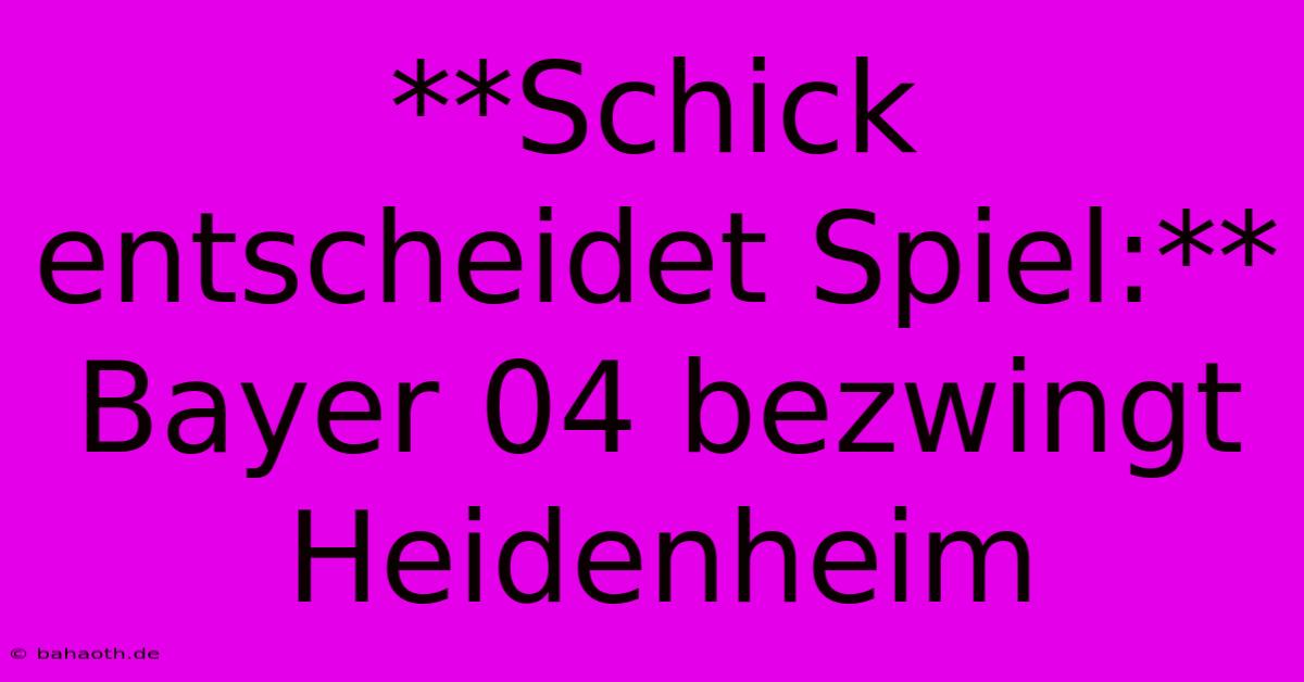 **Schick Entscheidet Spiel:** Bayer 04 Bezwingt Heidenheim