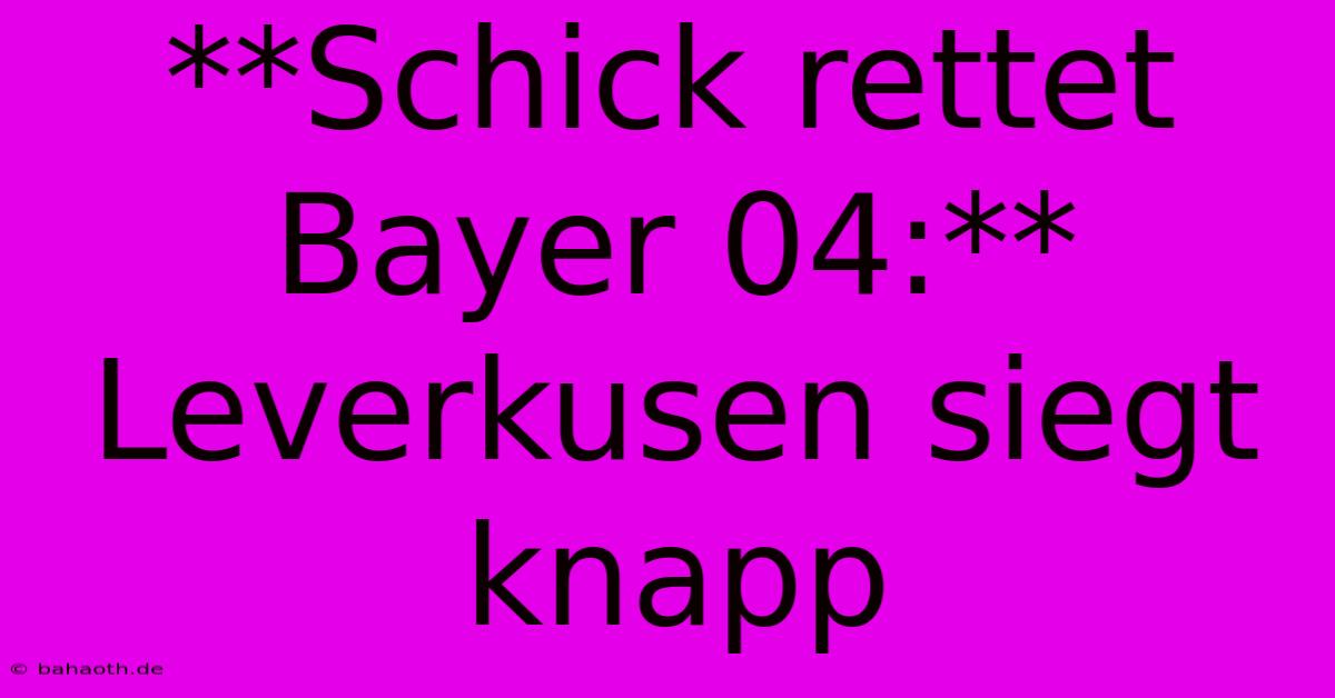 **Schick Rettet Bayer 04:**  Leverkusen Siegt Knapp