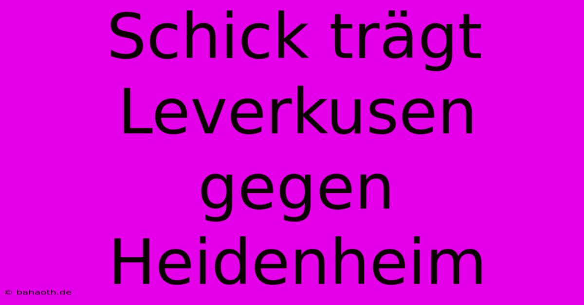 Schick Trägt Leverkusen Gegen Heidenheim