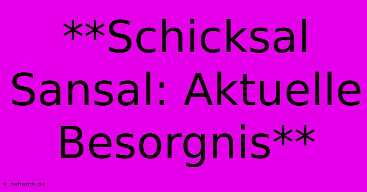 **Schicksal Sansal: Aktuelle Besorgnis**