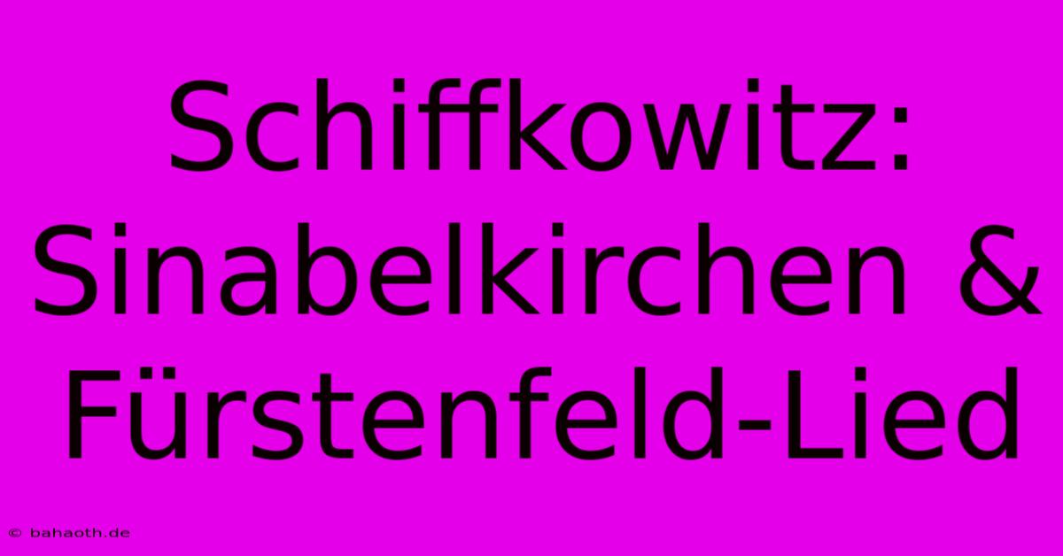 Schiffkowitz: Sinabelkirchen & Fürstenfeld-Lied