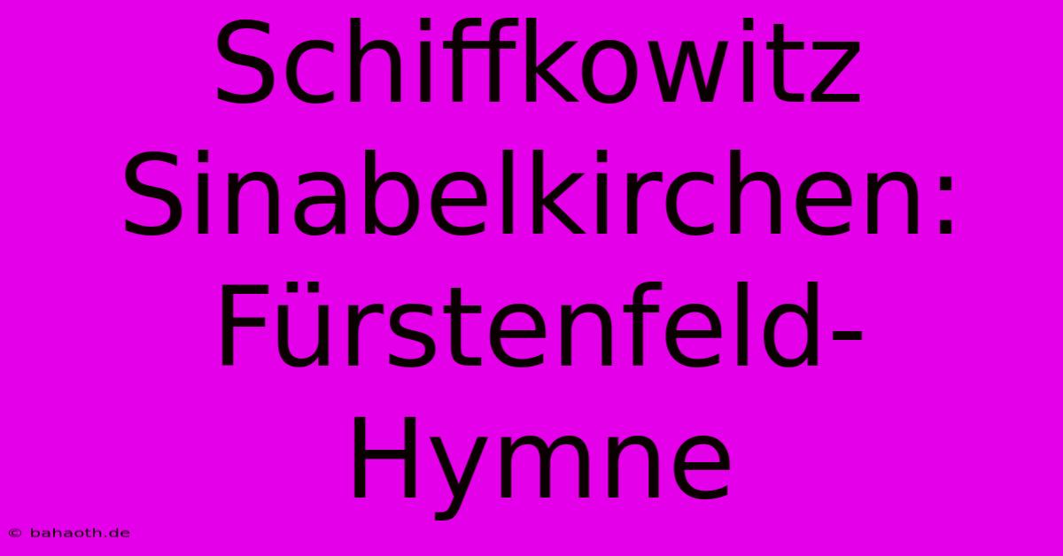 Schiffkowitz Sinabelkirchen: Fürstenfeld-Hymne