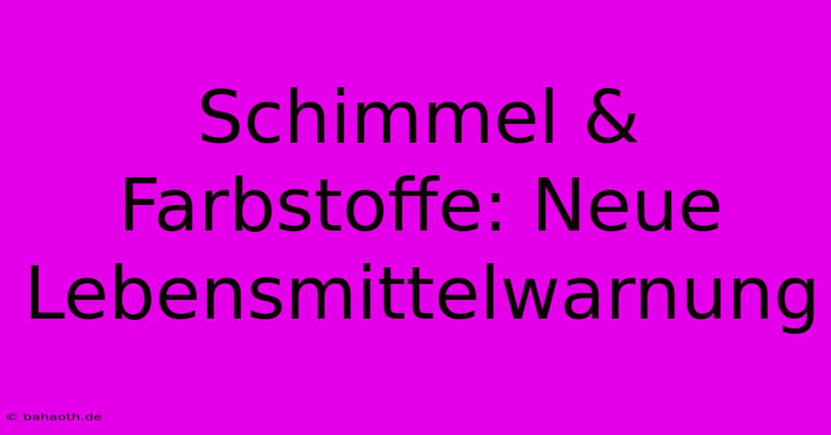 Schimmel & Farbstoffe: Neue Lebensmittelwarnung