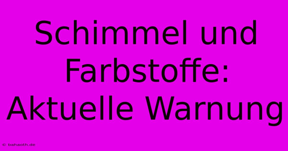 Schimmel Und Farbstoffe:  Aktuelle Warnung