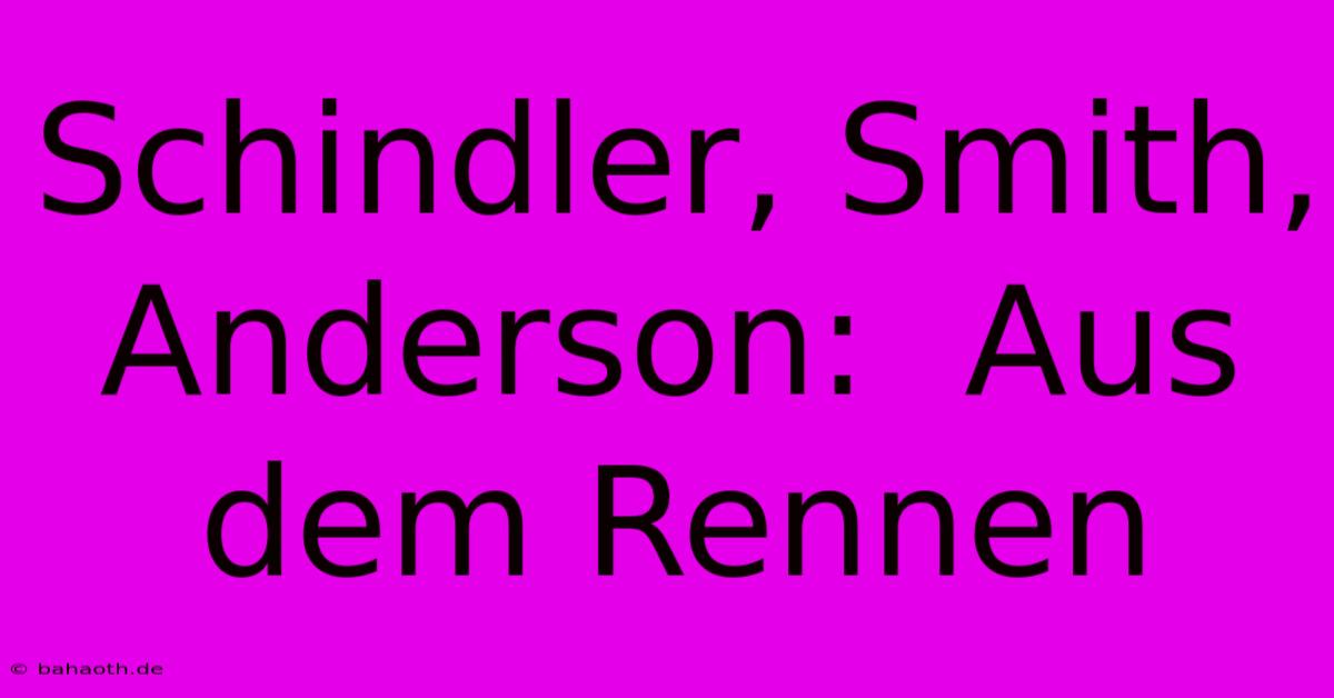 Schindler, Smith, Anderson:  Aus Dem Rennen