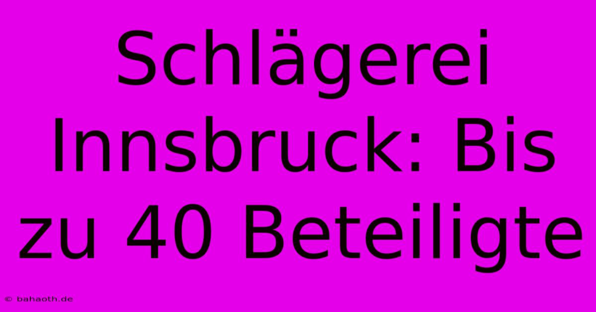 Schlägerei Innsbruck: Bis Zu 40 Beteiligte