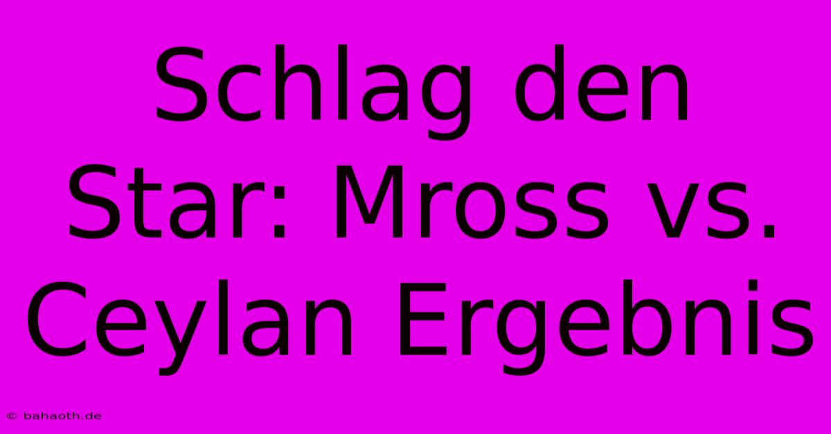 Schlag Den Star: Mross Vs. Ceylan Ergebnis