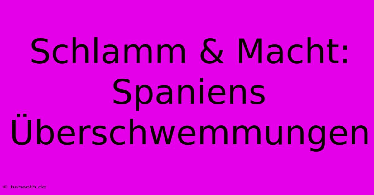 Schlamm & Macht: Spaniens Überschwemmungen