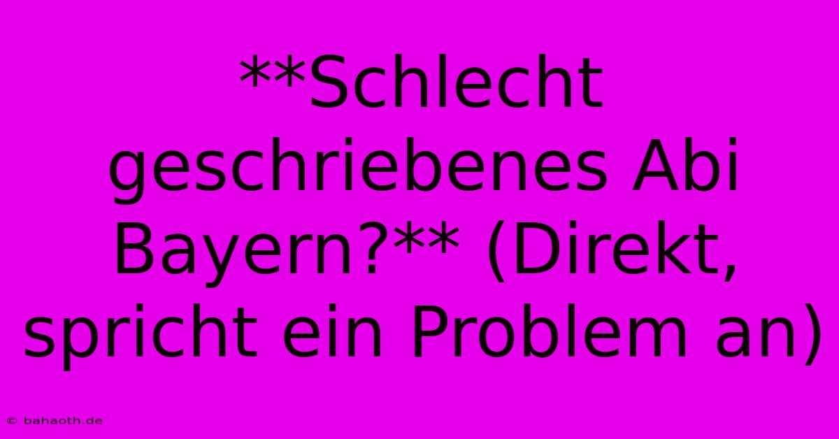 **Schlecht Geschriebenes Abi Bayern?** (Direkt, Spricht Ein Problem An)