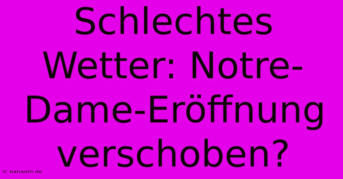 Schlechtes Wetter: Notre-Dame-Eröffnung Verschoben?