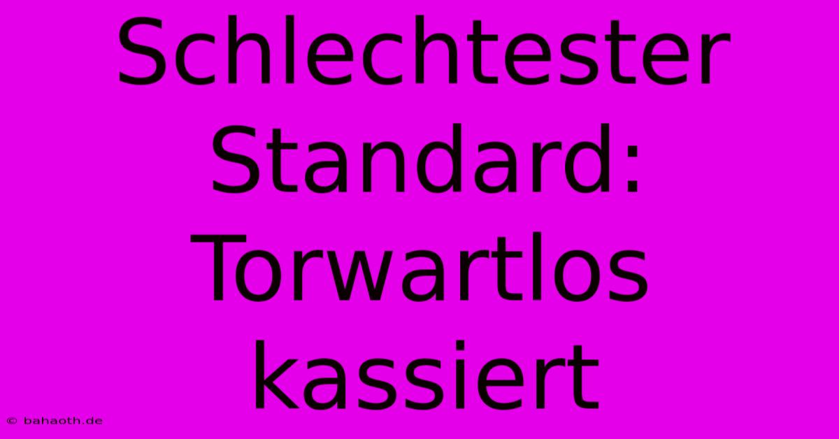 Schlechtester Standard: Torwartlos Kassiert