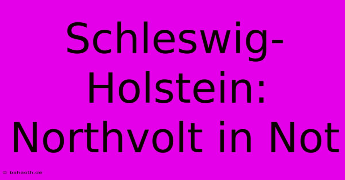 Schleswig-Holstein: Northvolt In Not