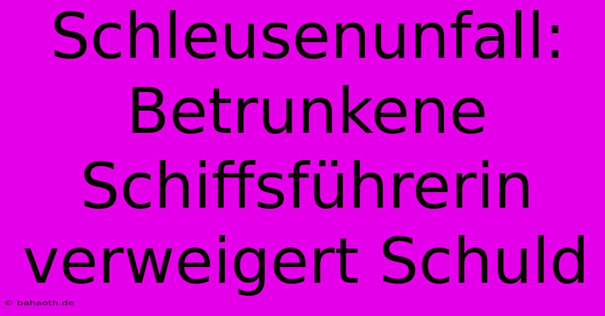 Schleusenunfall: Betrunkene Schiffsführerin Verweigert Schuld