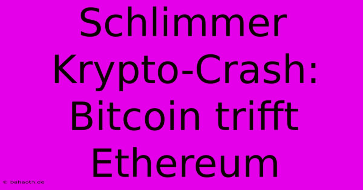 Schlimmer Krypto-Crash: Bitcoin Trifft Ethereum