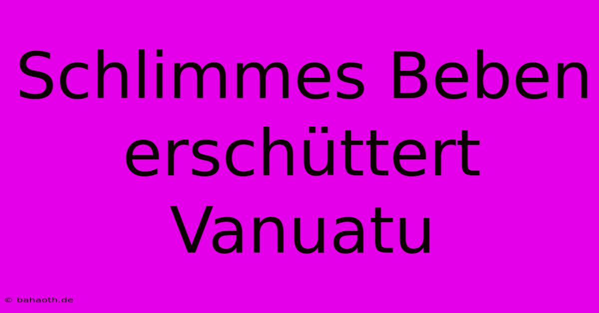 Schlimmes Beben Erschüttert Vanuatu