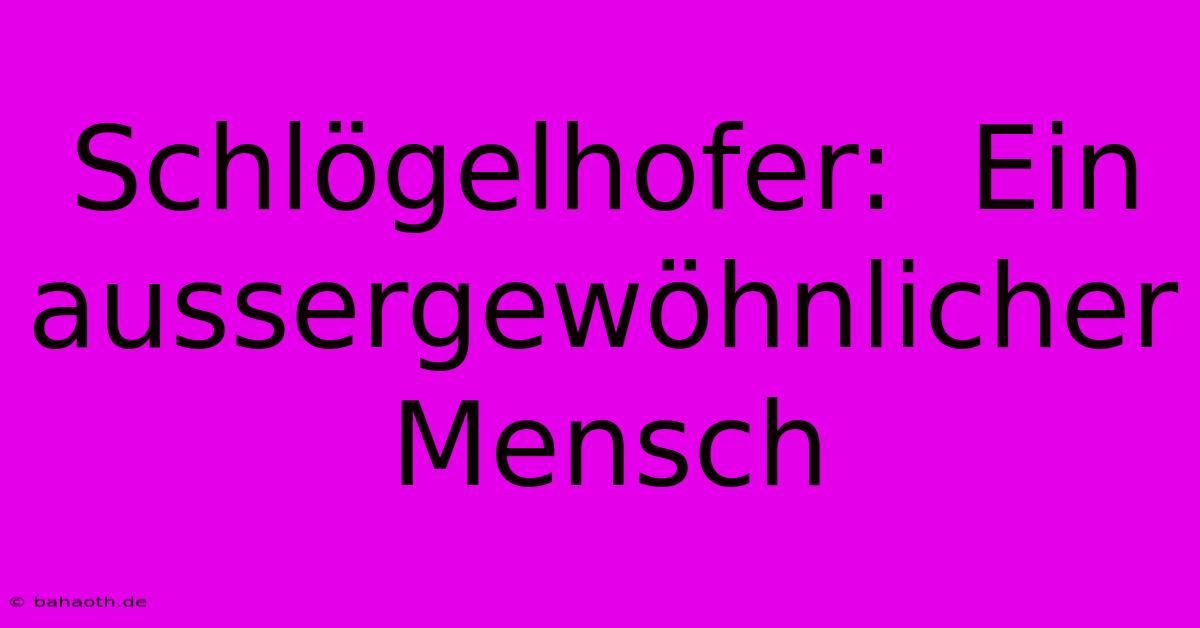 Schlögelhofer:  Ein Aussergewöhnlicher Mensch