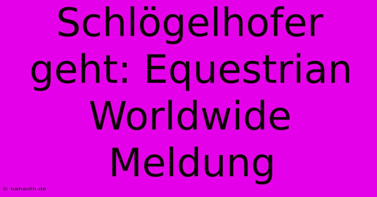 Schlögelhofer Geht: Equestrian Worldwide Meldung