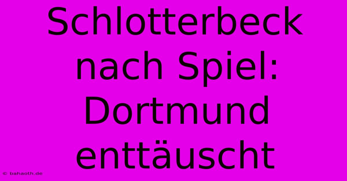 Schlotterbeck Nach Spiel: Dortmund Enttäuscht