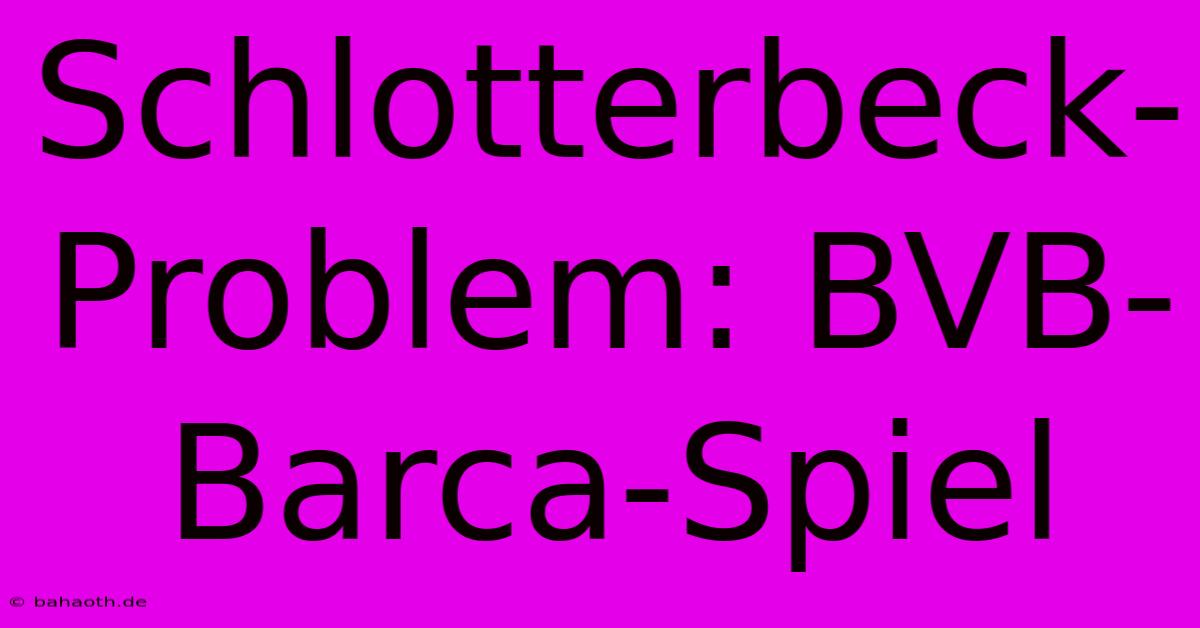 Schlotterbeck-Problem: BVB-Barca-Spiel