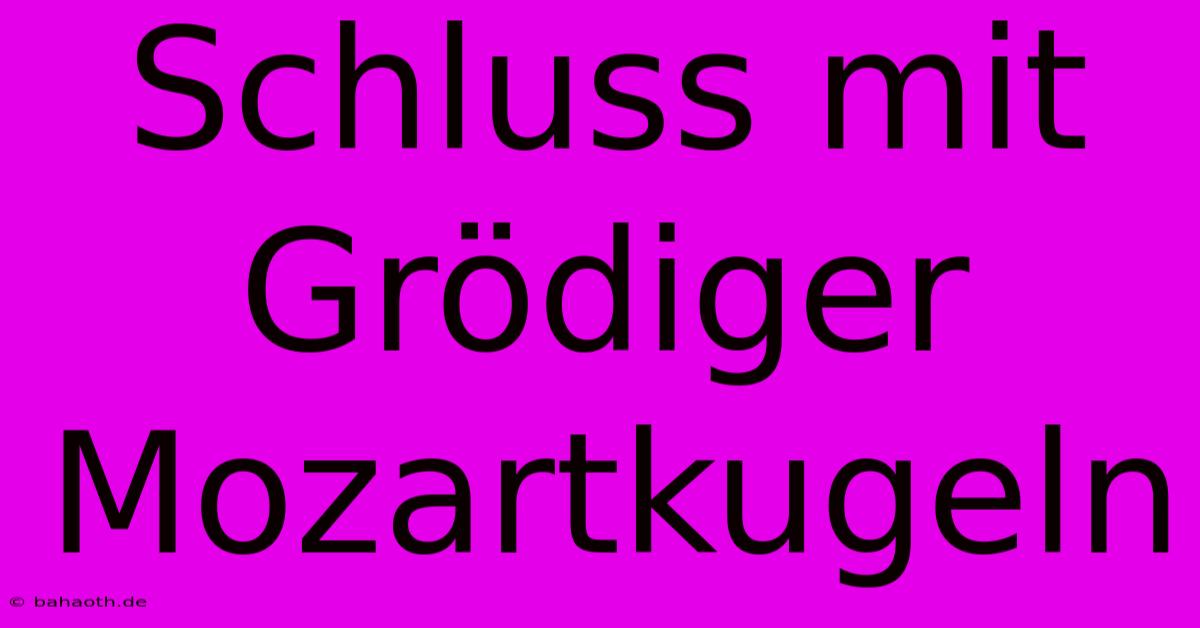 Schluss Mit Grödiger Mozartkugeln