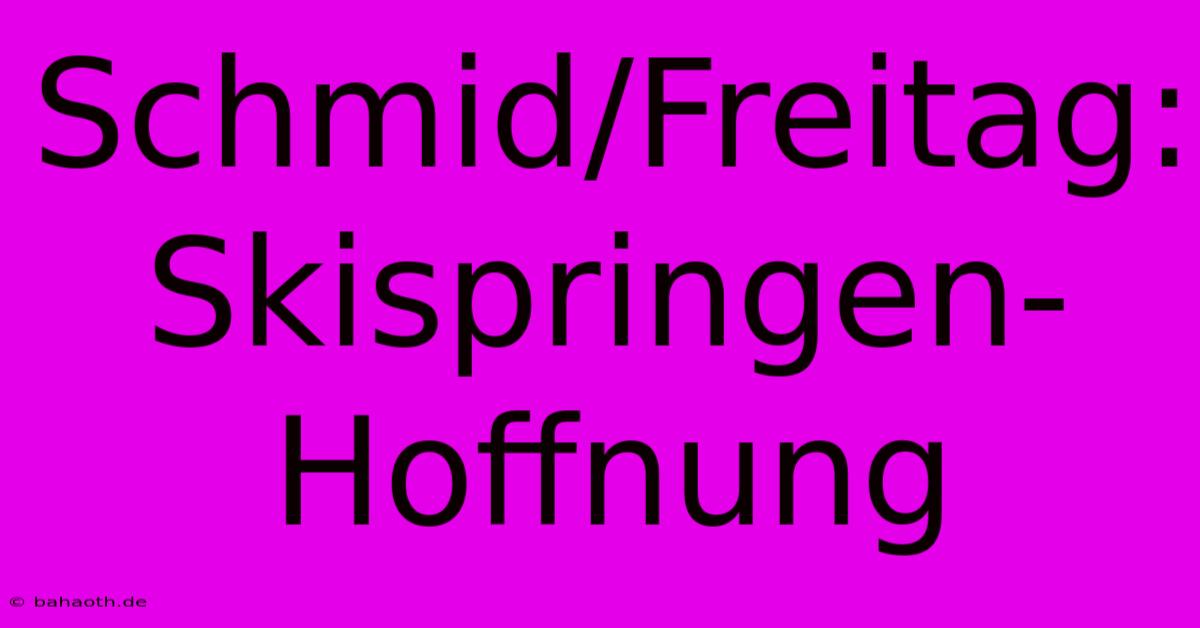 Schmid/Freitag:  Skispringen-Hoffnung