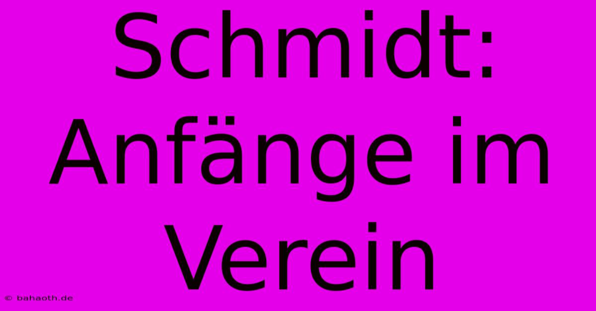 Schmidt:  Anfänge Im Verein