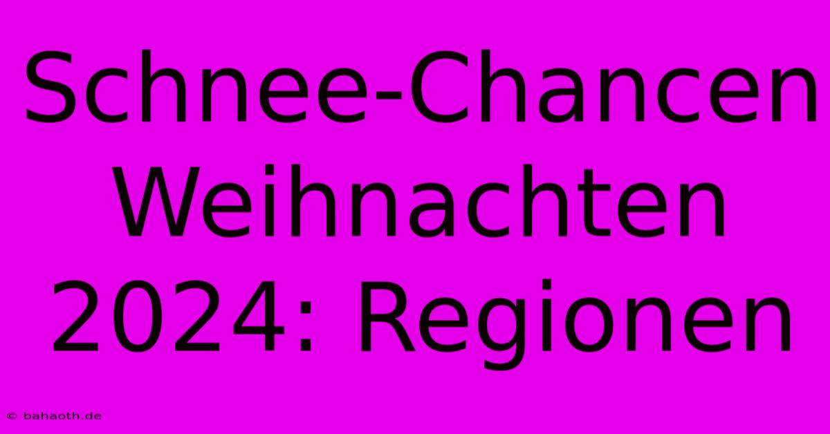 Schnee-Chancen Weihnachten 2024: Regionen