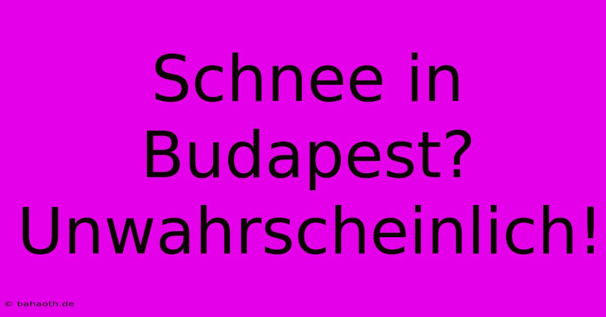 Schnee In Budapest? Unwahrscheinlich!