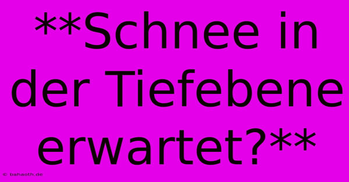 **Schnee In Der Tiefebene Erwartet?**