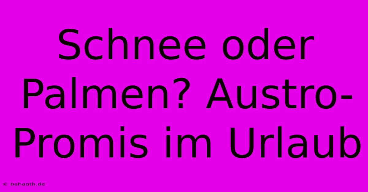 Schnee Oder Palmen? Austro-Promis Im Urlaub