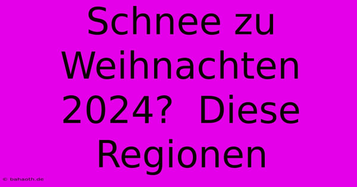 Schnee Zu Weihnachten 2024?  Diese Regionen