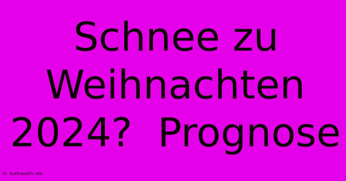 Schnee Zu Weihnachten 2024?  Prognose