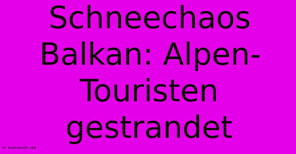 Schneechaos Balkan: Alpen-Touristen Gestrandet