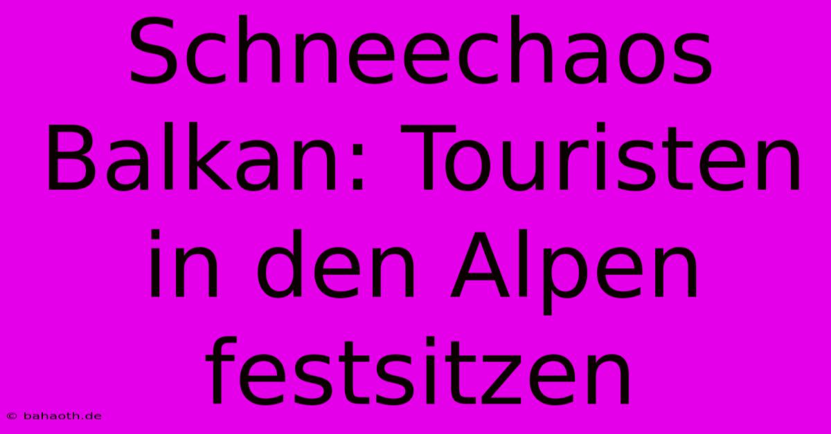 Schneechaos Balkan: Touristen In Den Alpen Festsitzen