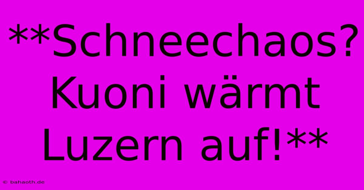 **Schneechaos? Kuoni Wärmt Luzern Auf!**