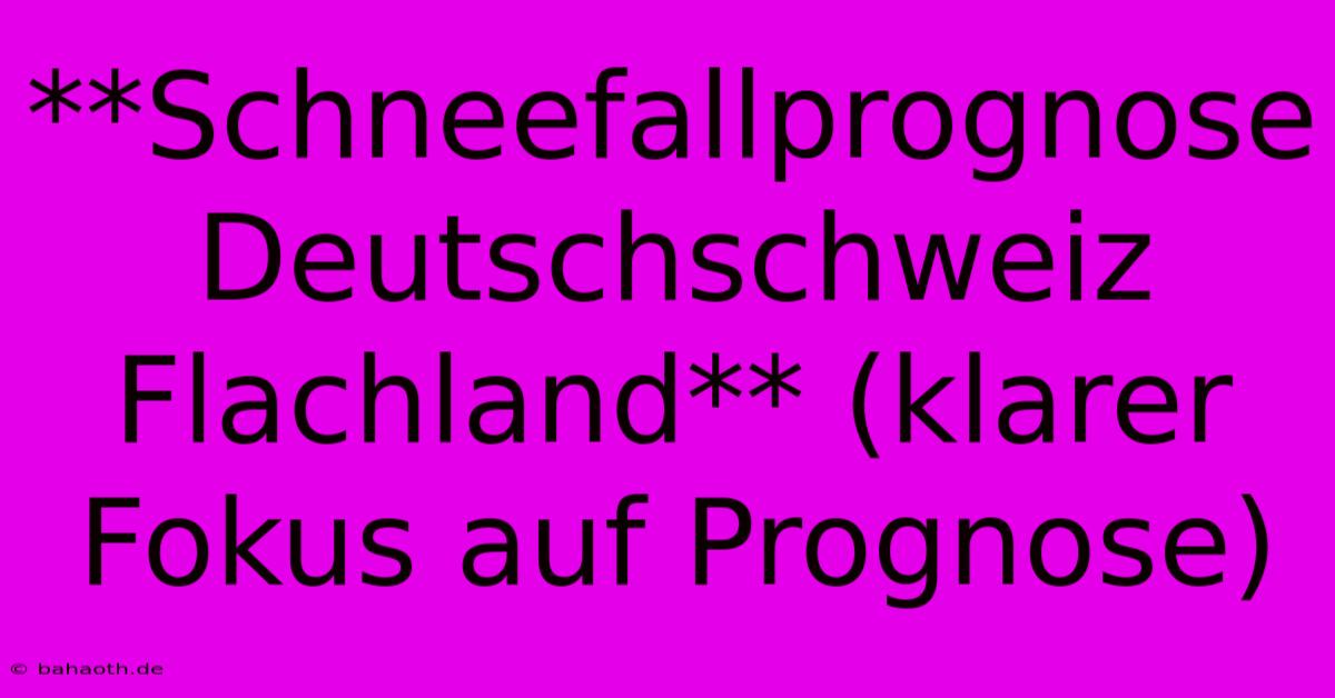 **Schneefallprognose Deutschschweiz Flachland** (klarer Fokus Auf Prognose)