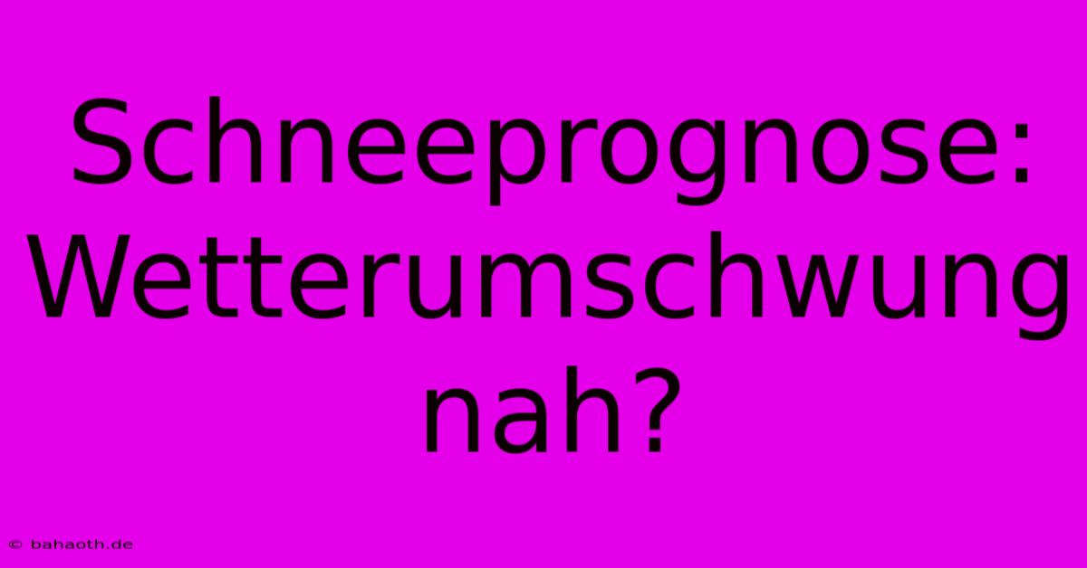 Schneeprognose:  Wetterumschwung Nah?