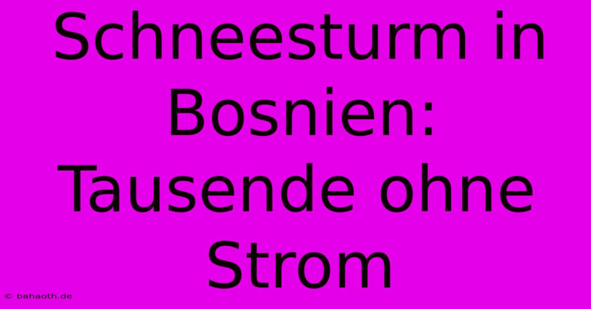 Schneesturm In Bosnien: Tausende Ohne Strom