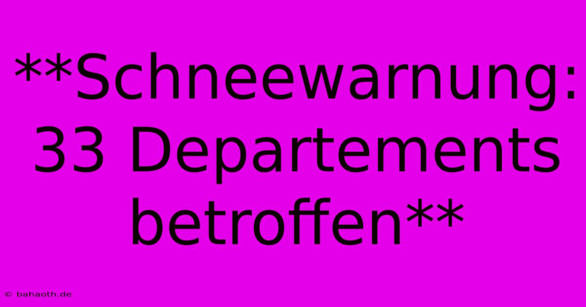 **Schneewarnung: 33 Departements Betroffen**