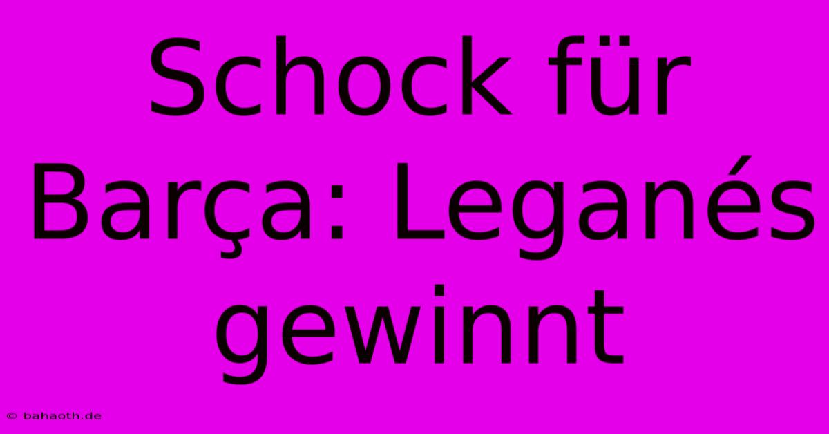 Schock Für Barça: Leganés Gewinnt