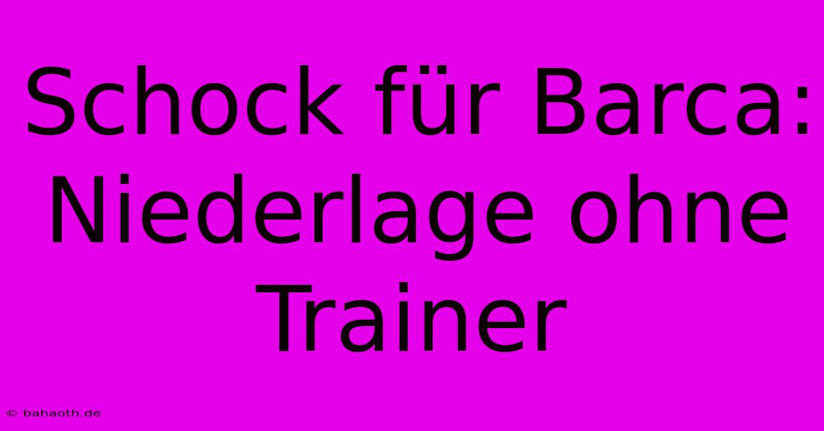 Schock Für Barca:  Niederlage Ohne Trainer