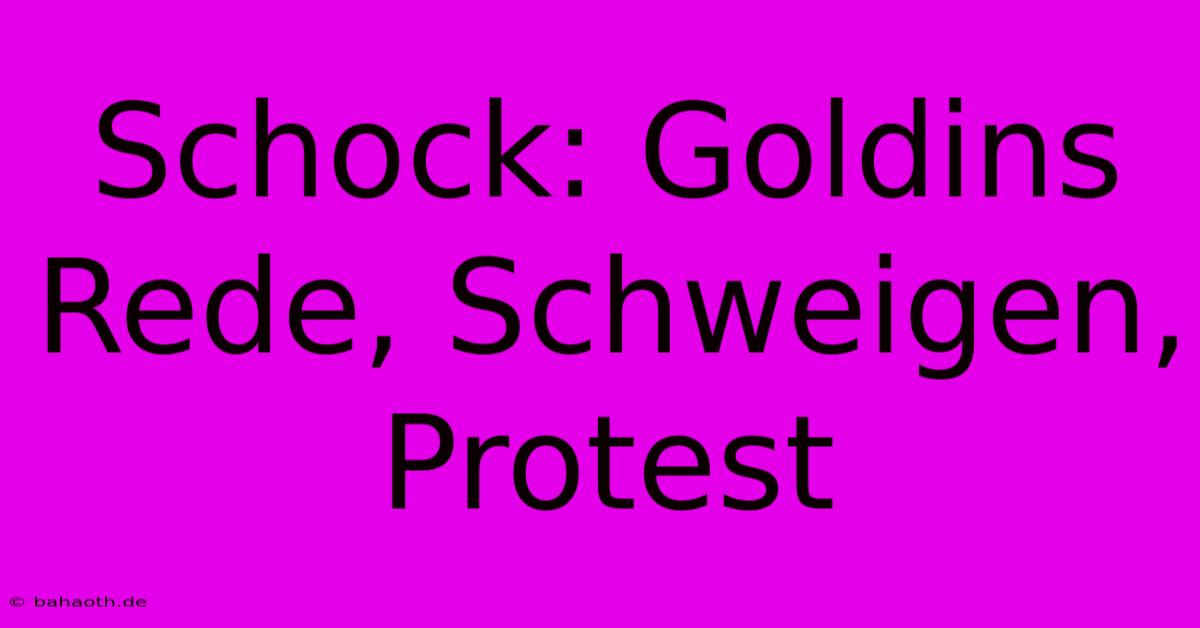 Schock: Goldins Rede, Schweigen, Protest