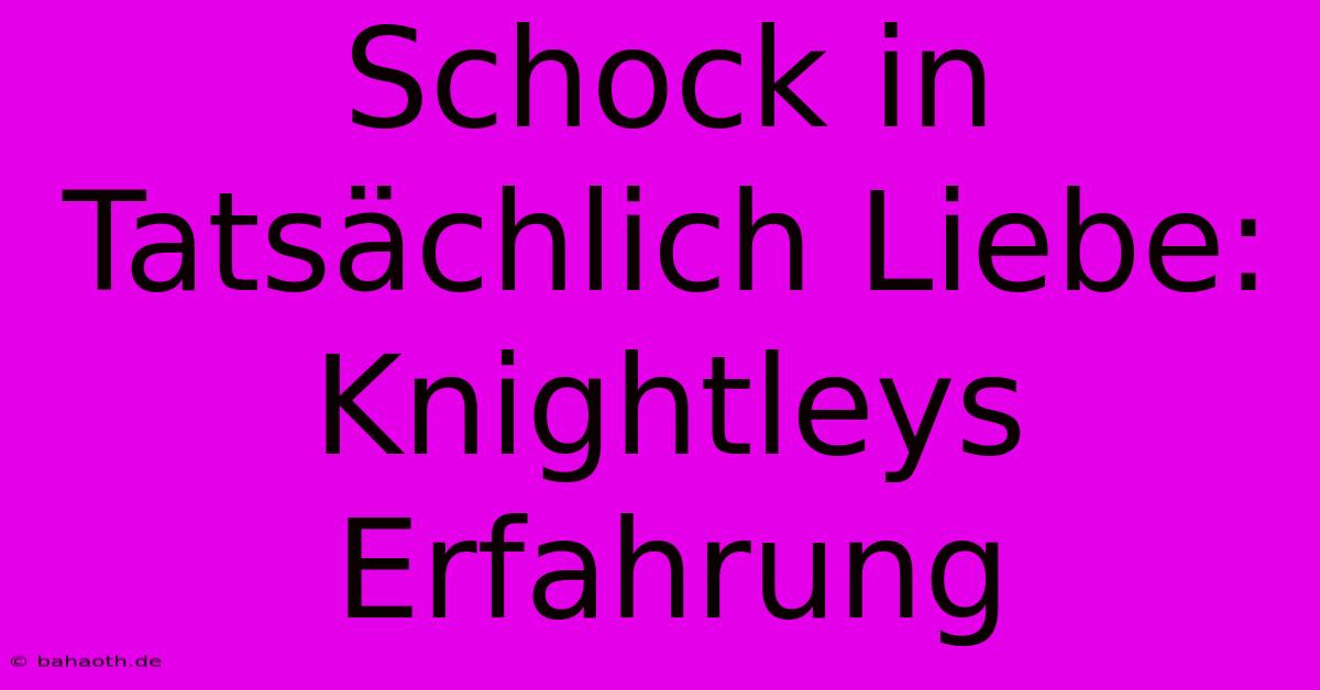 Schock In Tatsächlich Liebe: Knightleys Erfahrung