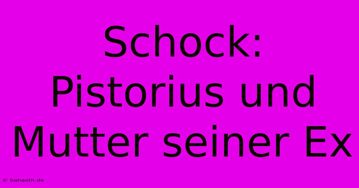 Schock: Pistorius Und Mutter Seiner Ex