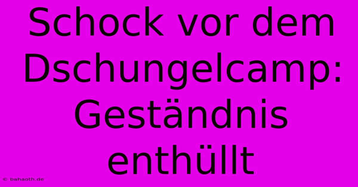 Schock Vor Dem Dschungelcamp: Geständnis Enthüllt